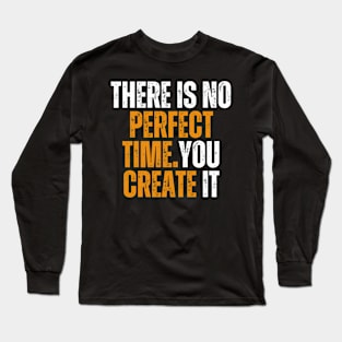 there is no perfect time you will create it motivational quote Long Sleeve T-Shirt